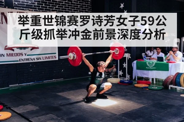 举重世锦赛罗诗芳女子59公斤级抓举冲金前景深度分析