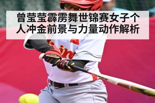 曾莹莹霹雳舞世锦赛女子个人冲金前景与力量动作解析