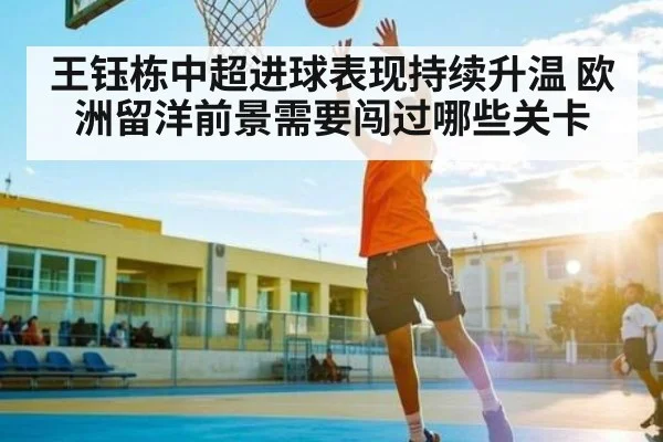 王钰栋中超进球表现持续升温 欧洲留洋前景需要闯过哪些关卡